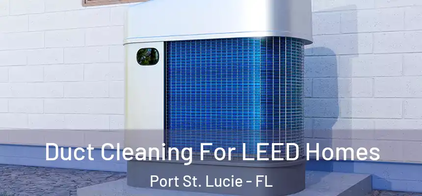 Duct Cleaning For LEED Homes Port St. Lucie - FL