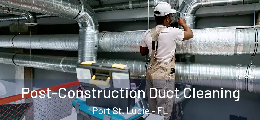Post-Construction Duct Cleaning Port St. Lucie - FL